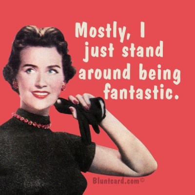 Mostly I just stand around being fantastic.