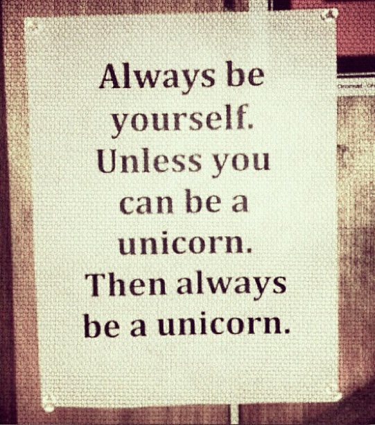 Always be a unicorn.