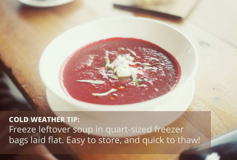 Cold weather tip: Freeze leftover soup in quart-sized freezer bags laid flat. Easy to store, and quick to thaw.